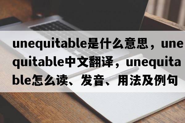 unequitable是什么意思，unequitable中文翻譯，unequitable怎么讀、發(fā)音、用法及例句