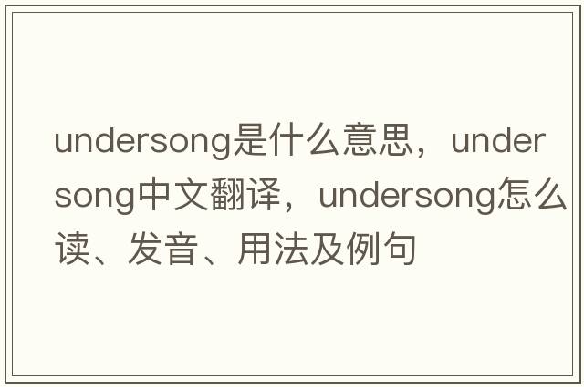 undersong是什么意思，undersong中文翻譯，undersong怎么讀、發(fā)音、用法及例句