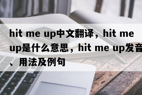hit me up中文翻譯，hit me up是什么意思，hit me up發(fā)音、用法及例句