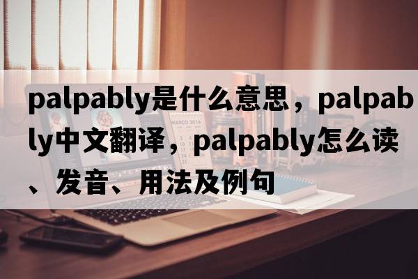 palpably是什么意思，palpably中文翻譯，palpably怎么讀、發(fā)音、用法及例句