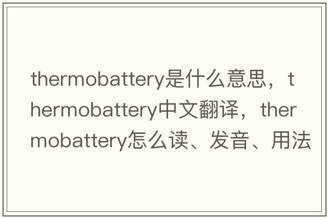 thermobattery是什么意思，thermobattery中文翻譯，thermobattery怎么讀、發(fā)音、用法及例句