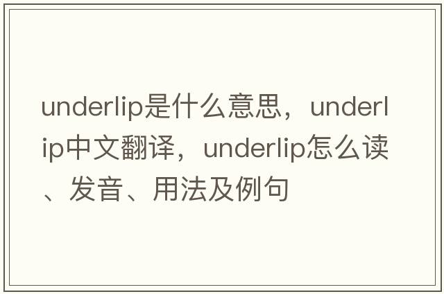 underlip是什么意思，underlip中文翻譯，underlip怎么讀、發(fā)音、用法及例句
