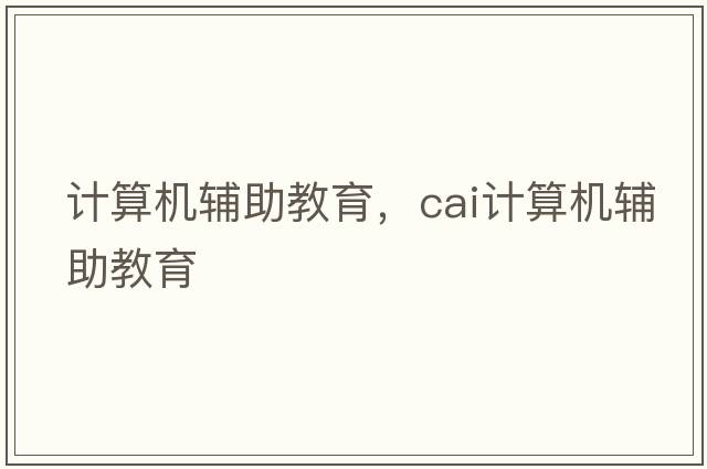 計(jì)算機(jī)輔助教育，cai計(jì)算機(jī)輔助教育
