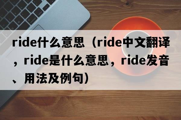ride什么意思（ride中文翻譯，ride是什么意思，ride發(fā)音、用法及例句）