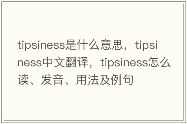 tipsiness是什么意思，tipsiness中文翻譯，tipsiness怎么讀、發(fā)音、用法及例句