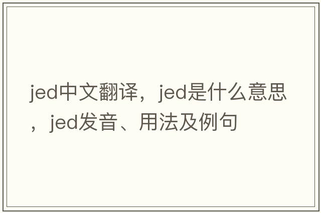 jed中文翻譯，jed是什么意思，jed發(fā)音、用法及例句