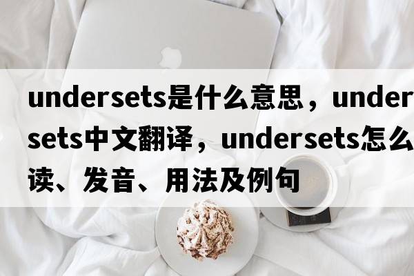 undersets是什么意思，undersets中文翻譯，undersets怎么讀、發(fā)音、用法及例句
