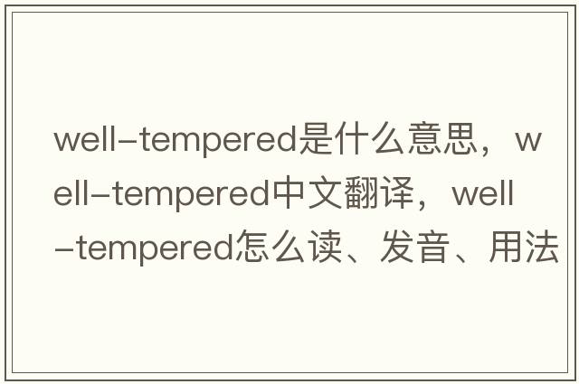well-tempered是什么意思，well-tempered中文翻譯，well-tempered怎么讀、發(fā)音、用法及例句