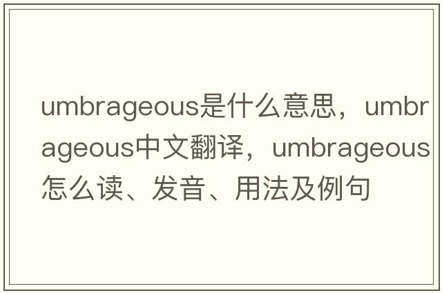 umbrageous是什么意思，umbrageous中文翻譯，umbrageous怎么讀、發(fā)音、用法及例句