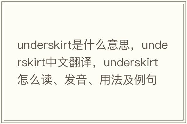 underskirt是什么意思，underskirt中文翻譯，underskirt怎么讀、發(fā)音、用法及例句