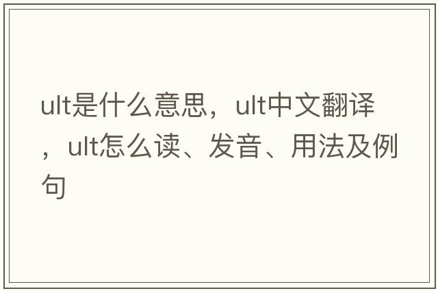 ult是什么意思，ult中文翻譯，ult怎么讀、發(fā)音、用法及例句