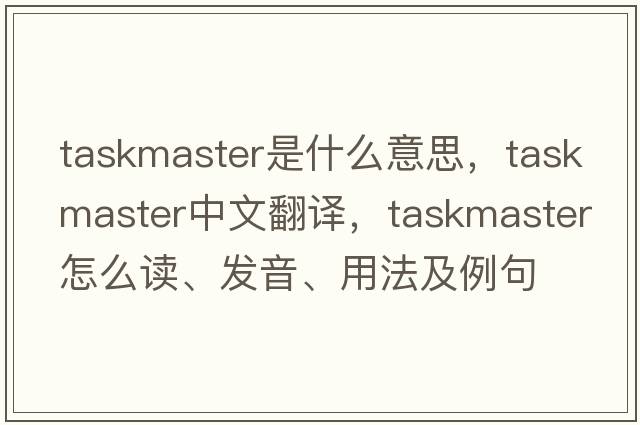 taskmaster是什么意思，taskmaster中文翻譯，taskmaster怎么讀、發(fā)音、用法及例句