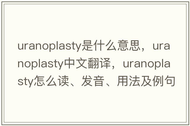 uranoplasty是什么意思，uranoplasty中文翻譯，uranoplasty怎么讀、發(fā)音、用法及例句