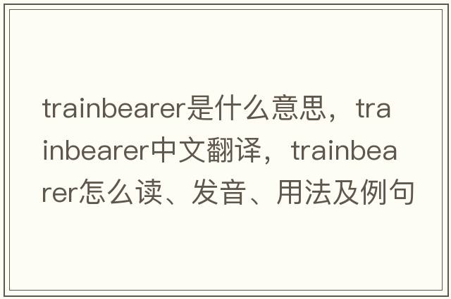 trainbearer是什么意思，trainbearer中文翻譯，trainbearer怎么讀、發(fā)音、用法及例句