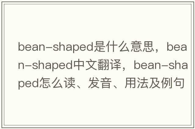 bean-shaped是什么意思，bean-shaped中文翻譯，bean-shaped怎么讀、發(fā)音、用法及例句