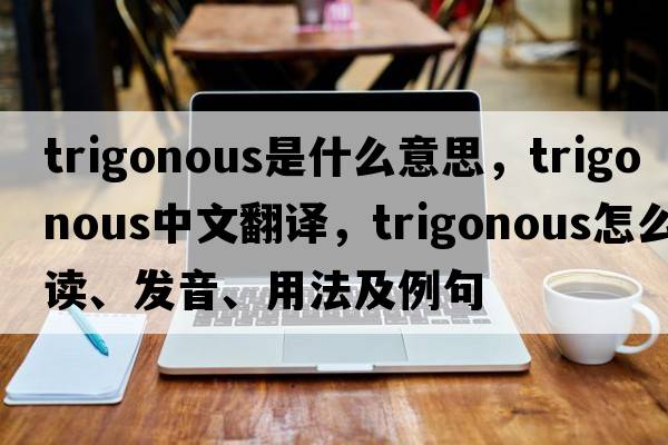 trigonous是什么意思，trigonous中文翻譯，trigonous怎么讀、發(fā)音、用法及例句