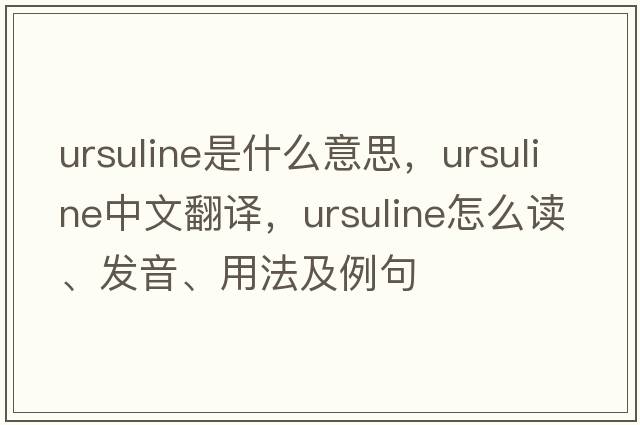 Ursuline是什么意思，Ursuline中文翻譯，Ursuline怎么讀、發(fā)音、用法及例句