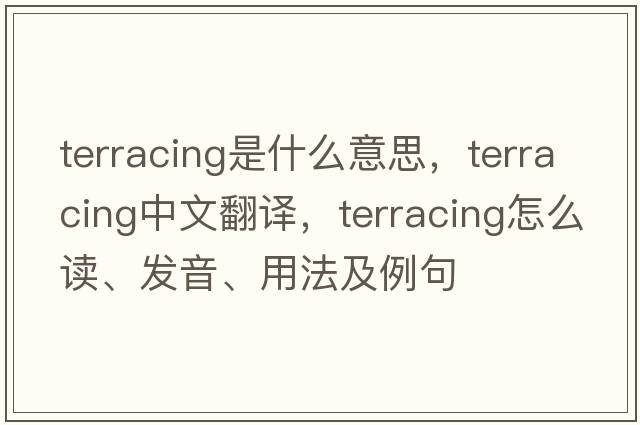 terracing是什么意思，terracing中文翻譯，terracing怎么讀、發(fā)音、用法及例句