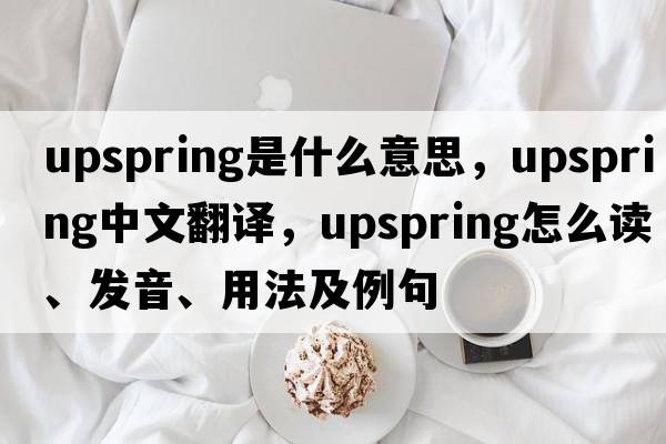 upspring是什么意思，upspring中文翻譯，upspring怎么讀、發(fā)音、用法及例句