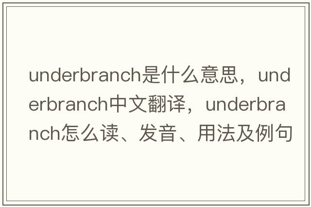 underbranch是什么意思，underbranch中文翻譯，underbranch怎么讀、發(fā)音、用法及例句