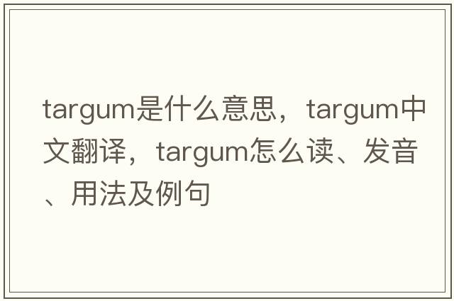 Targum是什么意思，Targum中文翻譯，Targum怎么讀、發(fā)音、用法及例句