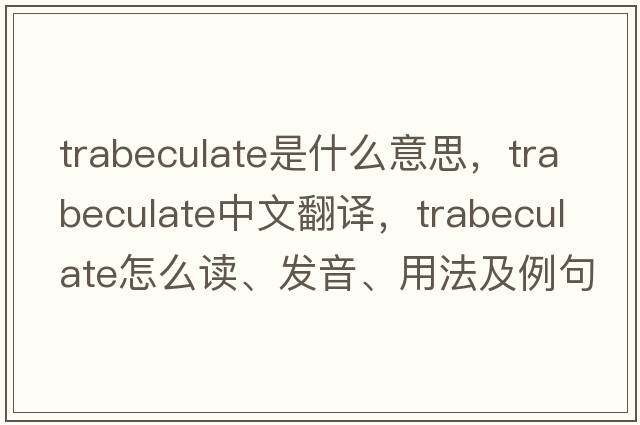 trabeculate是什么意思，trabeculate中文翻譯，trabeculate怎么讀、發(fā)音、用法及例句