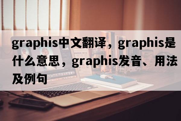 graphis中文翻譯，graphis是什么意思，graphis發(fā)音、用法及例句