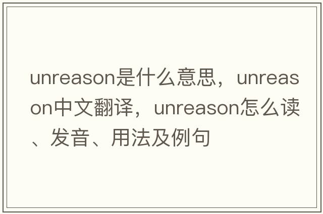 unreason是什么意思，unreason中文翻譯，unreason怎么讀、發(fā)音、用法及例句