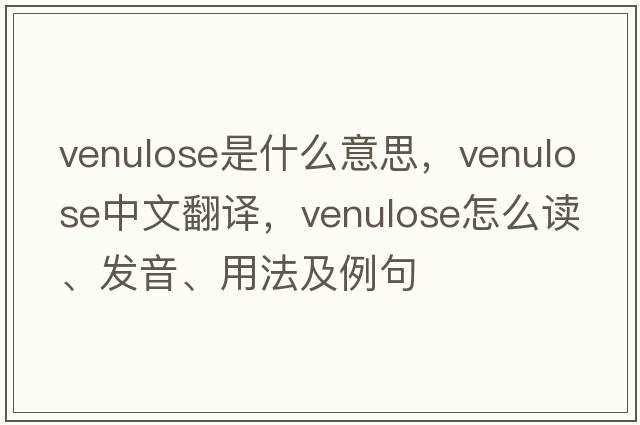 venulose是什么意思，venulose中文翻譯，venulose怎么讀、發(fā)音、用法及例句