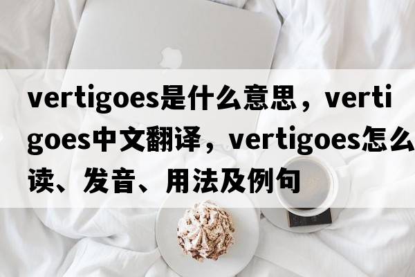 vertigoes是什么意思，vertigoes中文翻譯，vertigoes怎么讀、發(fā)音、用法及例句