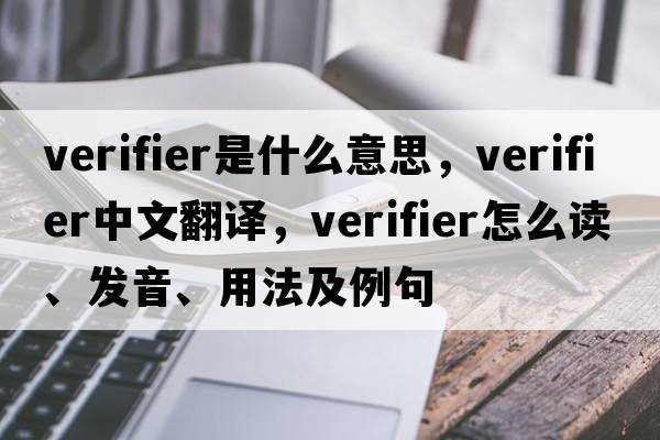 verifier是什么意思，verifier中文翻譯，verifier怎么讀、發(fā)音、用法及例句