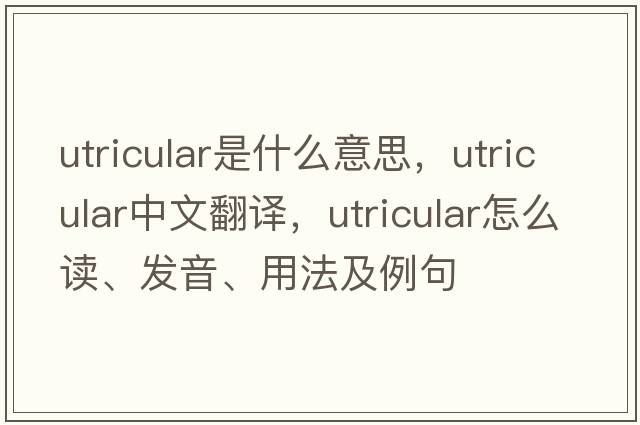 utricular是什么意思，utricular中文翻譯，utricular怎么讀、發(fā)音、用法及例句