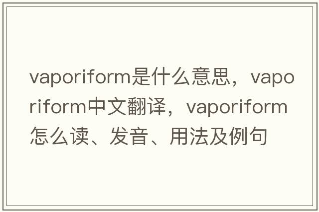 vaporiform是什么意思，vaporiform中文翻譯，vaporiform怎么讀、發(fā)音、用法及例句