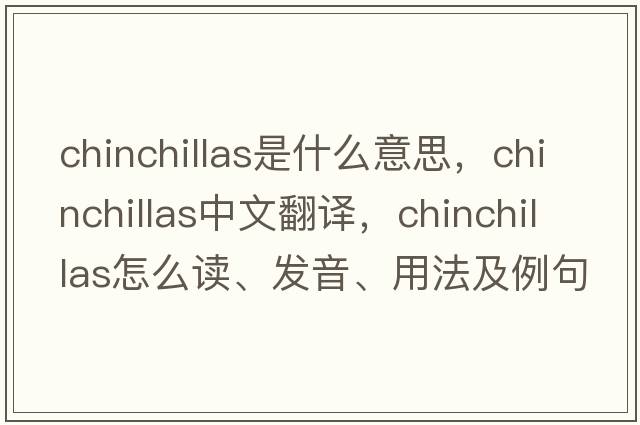 chinchillas是什么意思，chinchillas中文翻譯，chinchillas怎么讀、發(fā)音、用法及例句