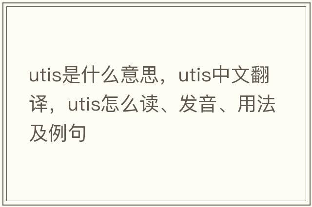 UTIS是什么意思，UTIS中文翻譯，UTIS怎么讀、發(fā)音、用法及例句
