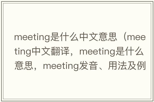 meeting是什么中文意思（meeting中文翻譯，meeting是什么意思，meeting發(fā)音、用法及例句）