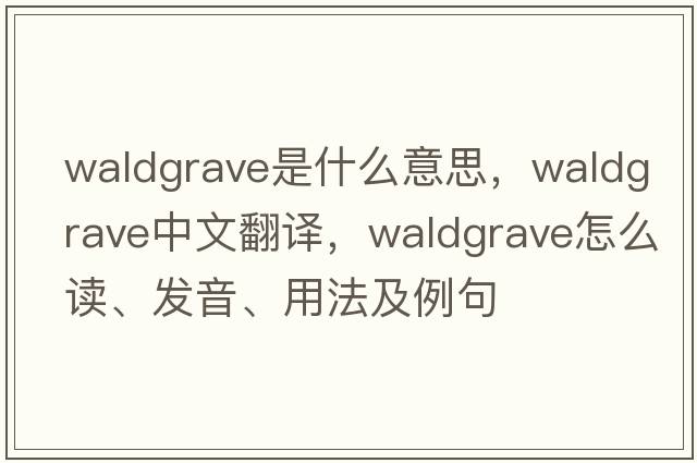 waldgrave是什么意思，waldgrave中文翻譯，waldgrave怎么讀、發(fā)音、用法及例句