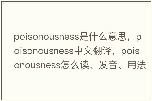 poisonousness是什么意思，poisonousness中文翻譯，poisonousness怎么讀、發(fā)音、用法及例句