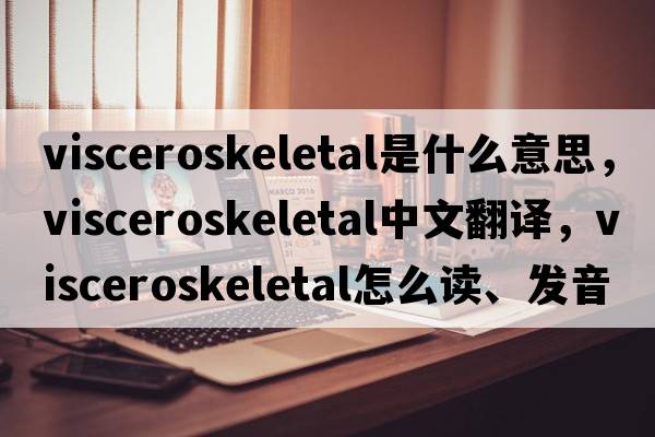 visceroskeletal是什么意思，visceroskeletal中文翻譯，visceroskeletal怎么讀、發(fā)音、用法及例句