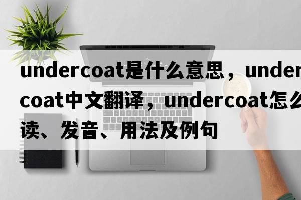 undercoat是什么意思，undercoat中文翻譯，undercoat怎么讀、發(fā)音、用法及例句