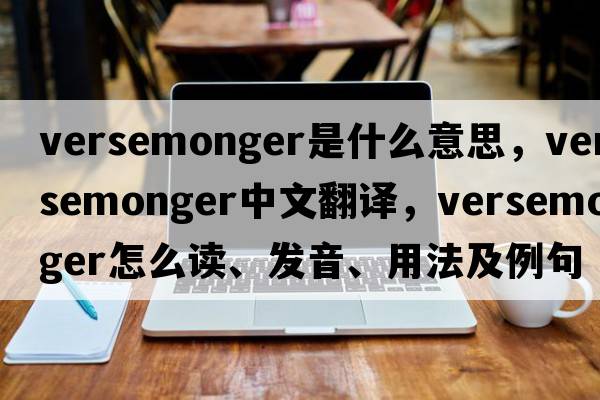 versemonger是什么意思，versemonger中文翻譯，versemonger怎么讀、發(fā)音、用法及例句