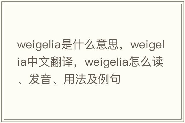 weigelia是什么意思，weigelia中文翻譯，weigelia怎么讀、發(fā)音、用法及例句