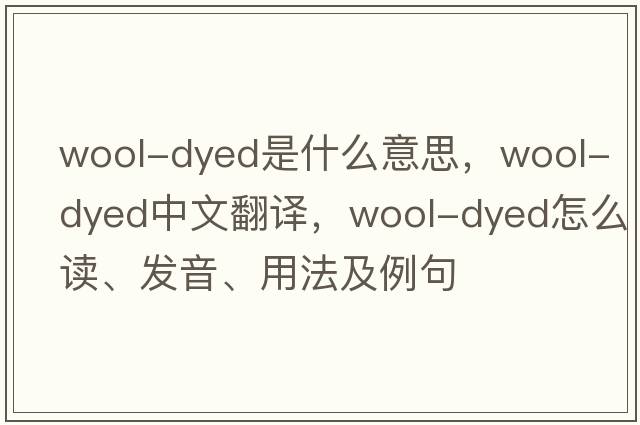 wool-dyed是什么意思，wool-dyed中文翻譯，wool-dyed怎么讀、發(fā)音、用法及例句