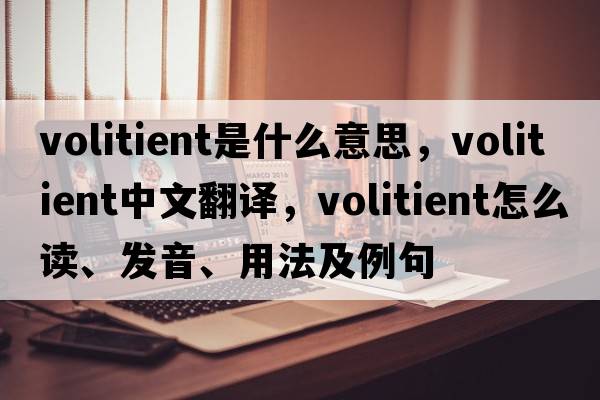 volitient是什么意思，volitient中文翻譯，volitient怎么讀、發(fā)音、用法及例句