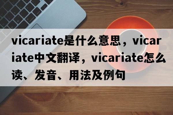vicariate是什么意思，vicariate中文翻譯，vicariate怎么讀、發(fā)音、用法及例句