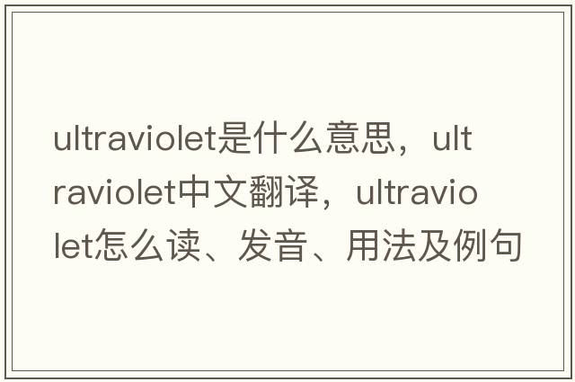 ultraviolet是什么意思，ultraviolet中文翻譯，ultraviolet怎么讀、發(fā)音、用法及例句
