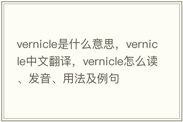 vernicle是什么意思，vernicle中文翻譯，vernicle怎么讀、發(fā)音、用法及例句