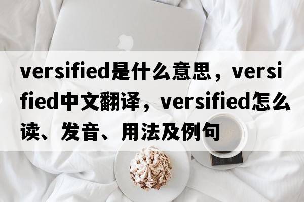 versified是什么意思，versified中文翻譯，versified怎么讀、發(fā)音、用法及例句