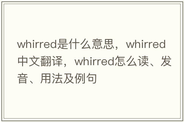 whirred是什么意思，whirred中文翻譯，whirred怎么讀、發(fā)音、用法及例句