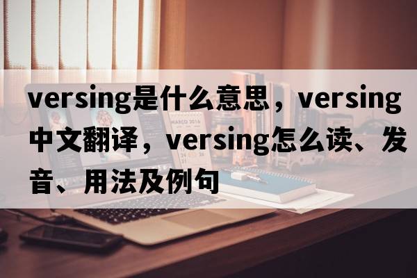 versing是什么意思，versing中文翻譯，versing怎么讀、發(fā)音、用法及例句